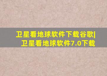 卫星看地球软件下载谷歌|卫星看地球软件7.0下载